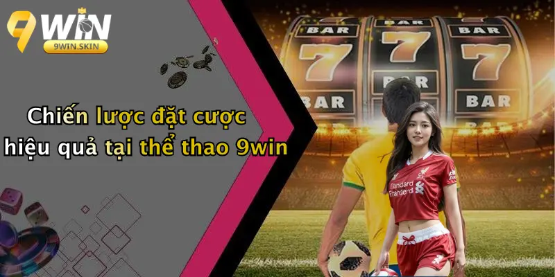 Chiến lược đặt cược hiệu quả tại thể thao 9win