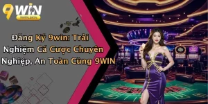 Đăng Ký 9win: Trải Nghiệm Cá Cược Chuyên Nghiệp, An Toàn Cùng 9WIN