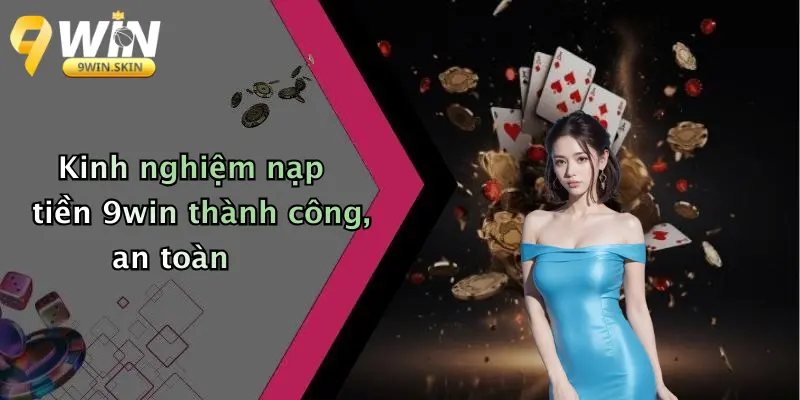 Kinh nghiệm nạp tiền 9win thành công, an toàn