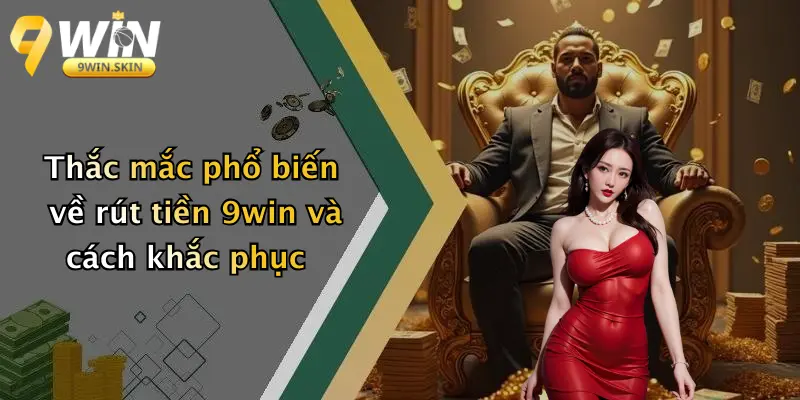 Thắc mắc phổ biến về rút tiền 9win và cách khắc phục